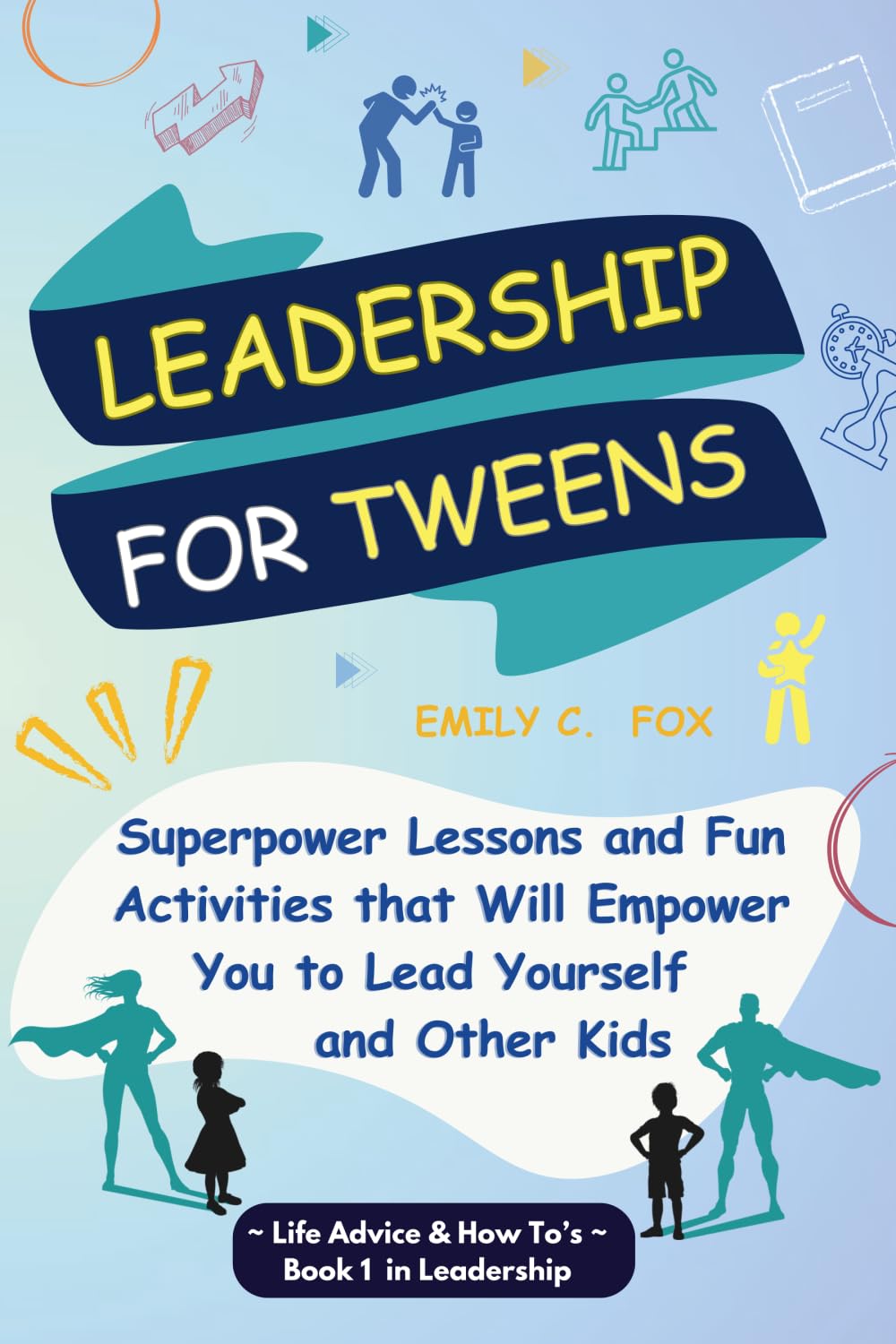 Leadership for Tweens: Superpower Lessons and Fun Activities that Will Empower You to Lead Yourself and Other Kids (Life Advice & How To's)