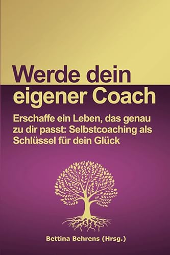 Werde dein eigener Coach: Erschaffe ein Leben, das genau zu dir passt: Selbstcoaching als Schlüssel für dein Glück