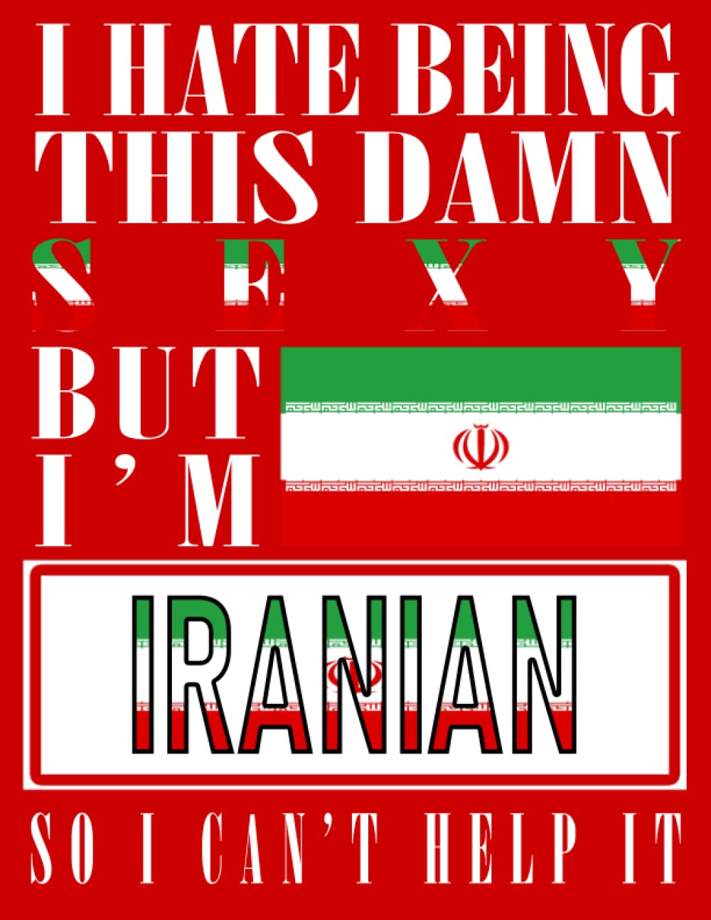 I Hate Being This Damn Sexy But I'm Iranian So I Can't Help It: Funny iranian Notebook Journal Diary Iran Heritage Gift, 110 Lined pages , High-Quality Cover (8.5 x 11) Inches