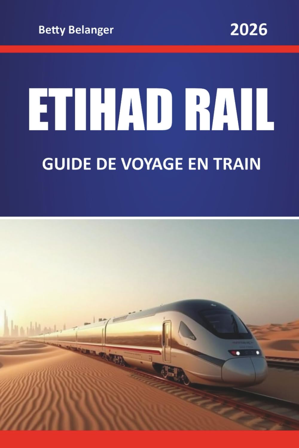 ETIHAD RAIL GUIDE DE VOYAGE EN TRAIN 2026: Explorez des itinéraires pittoresques, des paysages désertiques, des cartes régionales et des conseils pratiques pour le rail à travers le Moyen-Orient