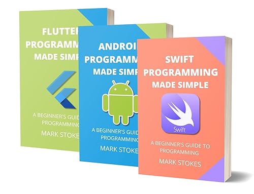 SWIFT, ANDROID AND FLUTTER PROGRAMMING MADE SIMPLE: A BEGINNER’S GUIDE TO PROGRAMMING