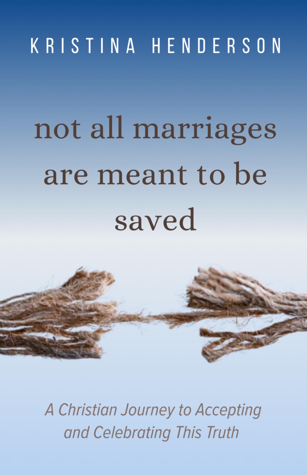 NOT ALL MARRIAGES ARE MEANT TO BE SAVED: A Christian Journey to Accepting & Celebrating This Truth