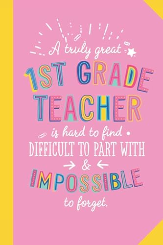 A truly Great 1st Grade Teacher is hard to find difficult to part with and impossible to forget: 6x9 Notebook, First Grade Teacher Gift Idea, End of ... Christmas, Thank You or Birthday presents