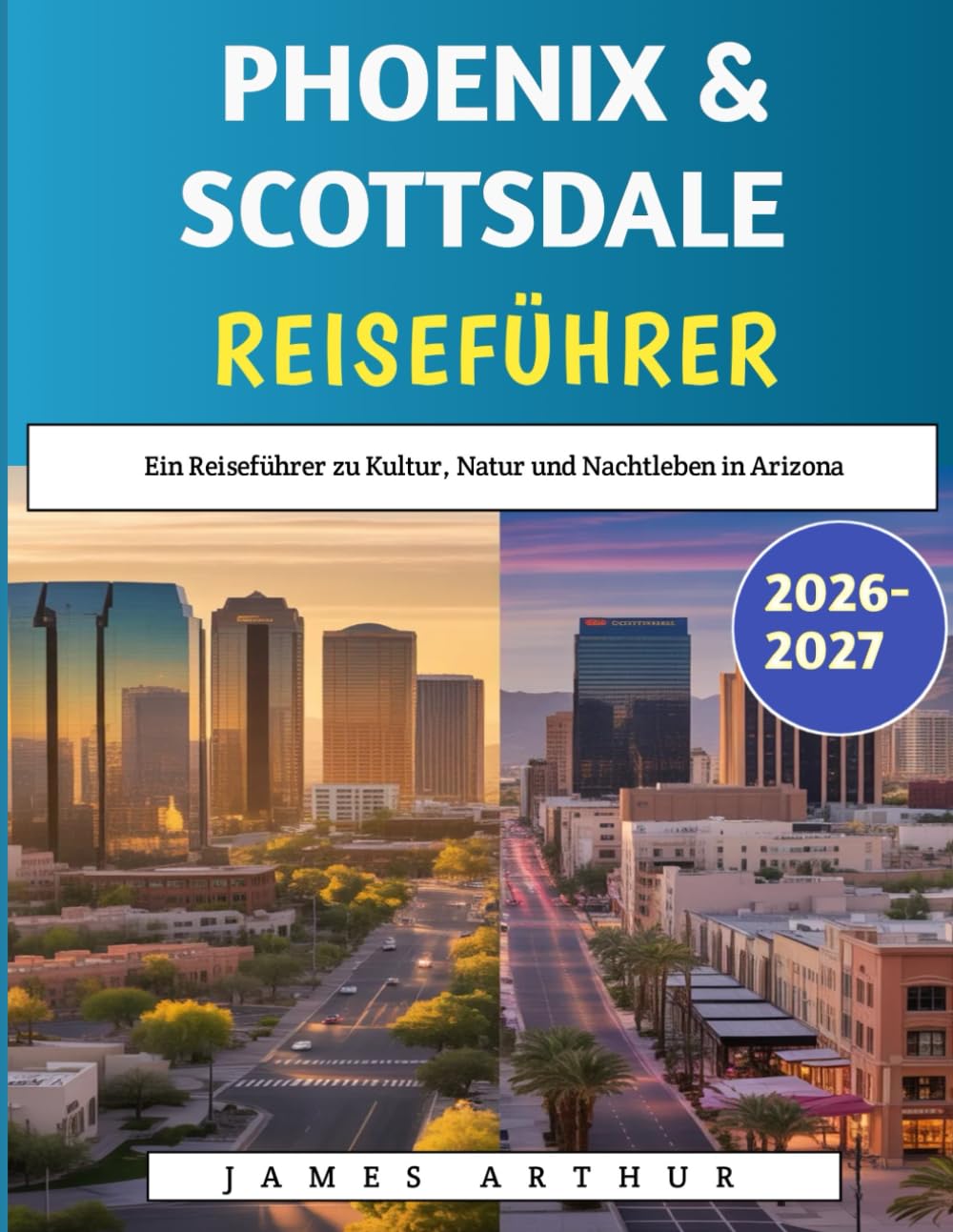 Phoenix & Scottsdale Reiseführer 2026–2027: Ein Reiseführer zu Kultur, Natur und Nachtleben in Arizona