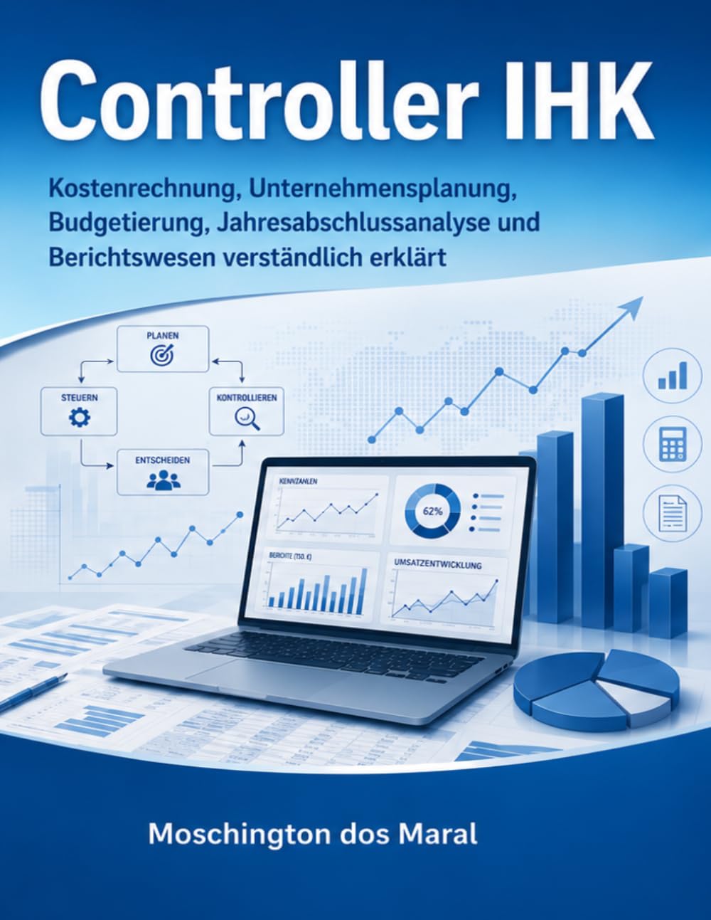 Controller IHK: Kostenrechnung, Unternehmensplanung, Jahresabschlussanalyse und Berichtswesen verständlich erklärt