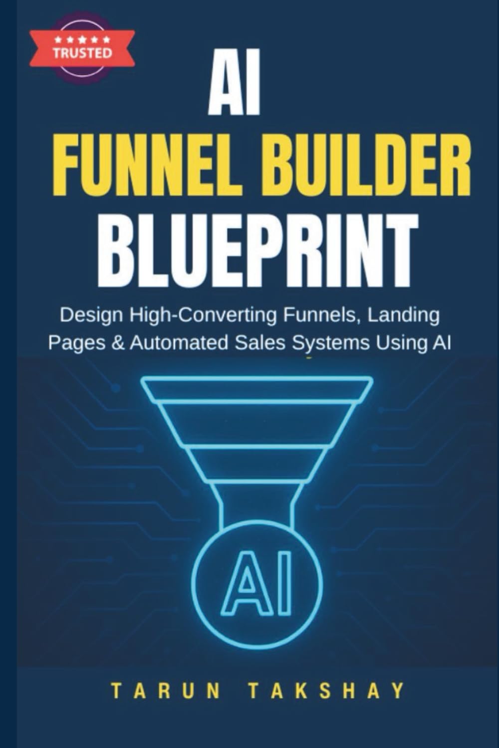 AI Funnel Builder Blueprint: Design High-Converting Funnels, Landing Pages & Automated Sales Systems Using AI