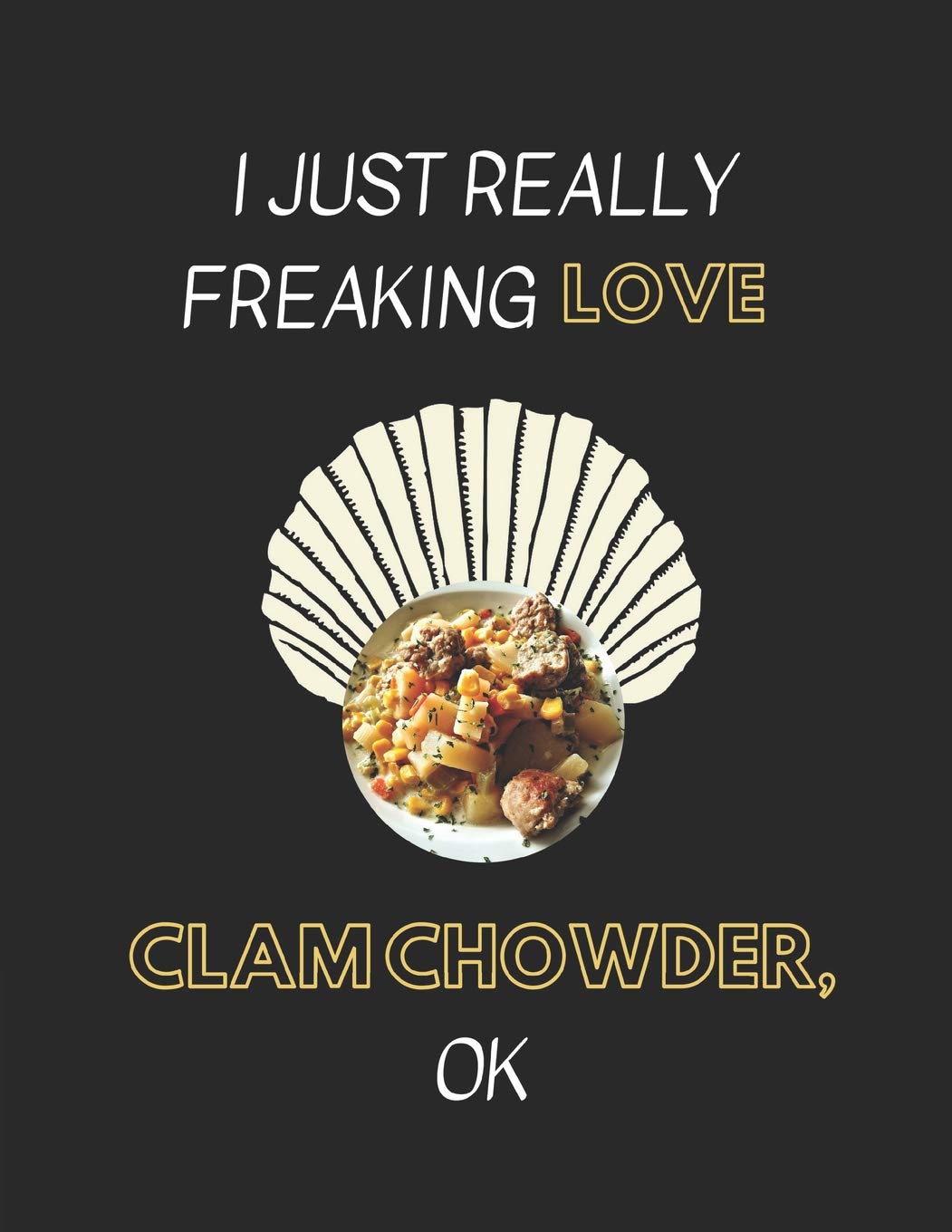 I Just Really Freaking Love Clam Chowder, OK: Lined Journal Notebook