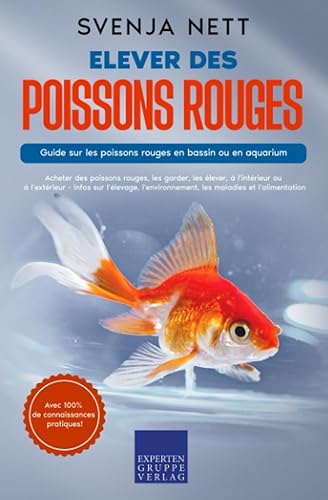 Elever des poissons rouges - Guide sur les poissons rouges en bassin ou en aquarium: Acheter des poissons rouges, les garder, les élever, à l'intérieur ou à l'extérieur