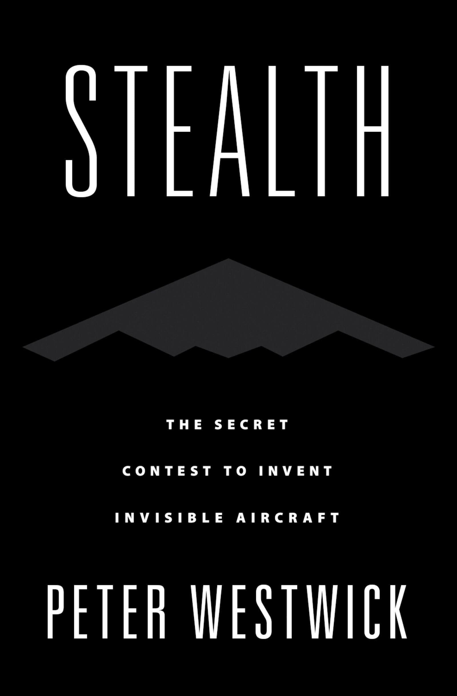 Stealth: The Secret Contest to Invent Invisible Aircraft By Peter Westwick