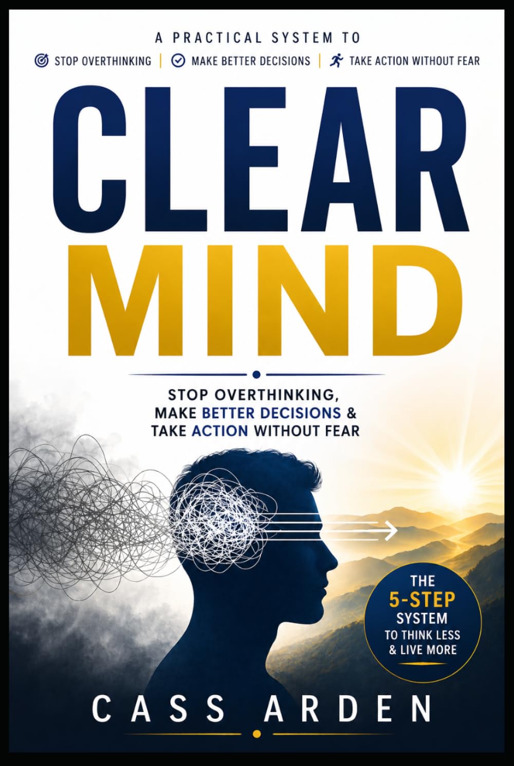 CLEAR MIND: Stop Overthinking, Make Better Decisions & Take Action Without Fear
