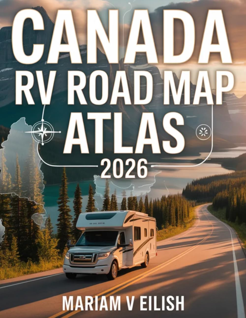 Canada RV Road Atlas 2026: Explore Canada by RV with Scenic Routes, Hidden Gems, Detailed Maps, Travel Tips, Campground Guides, and Seasonal Planning Insights