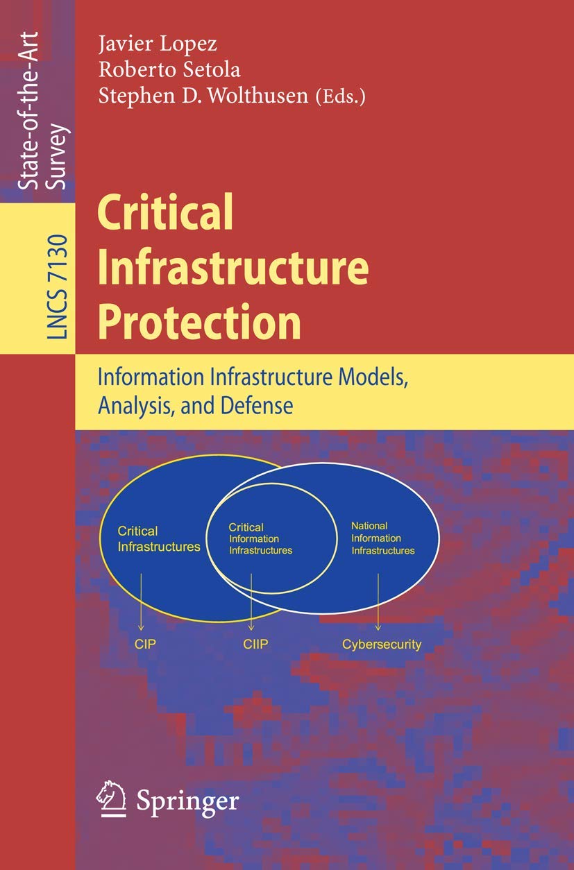 Critical Infrastructure Protection: Advances in Critical Infrastructure Protection: Information Infrastructure Models, Analysis, and Defense (Lecture Notes in Computer Science, Band 7130)