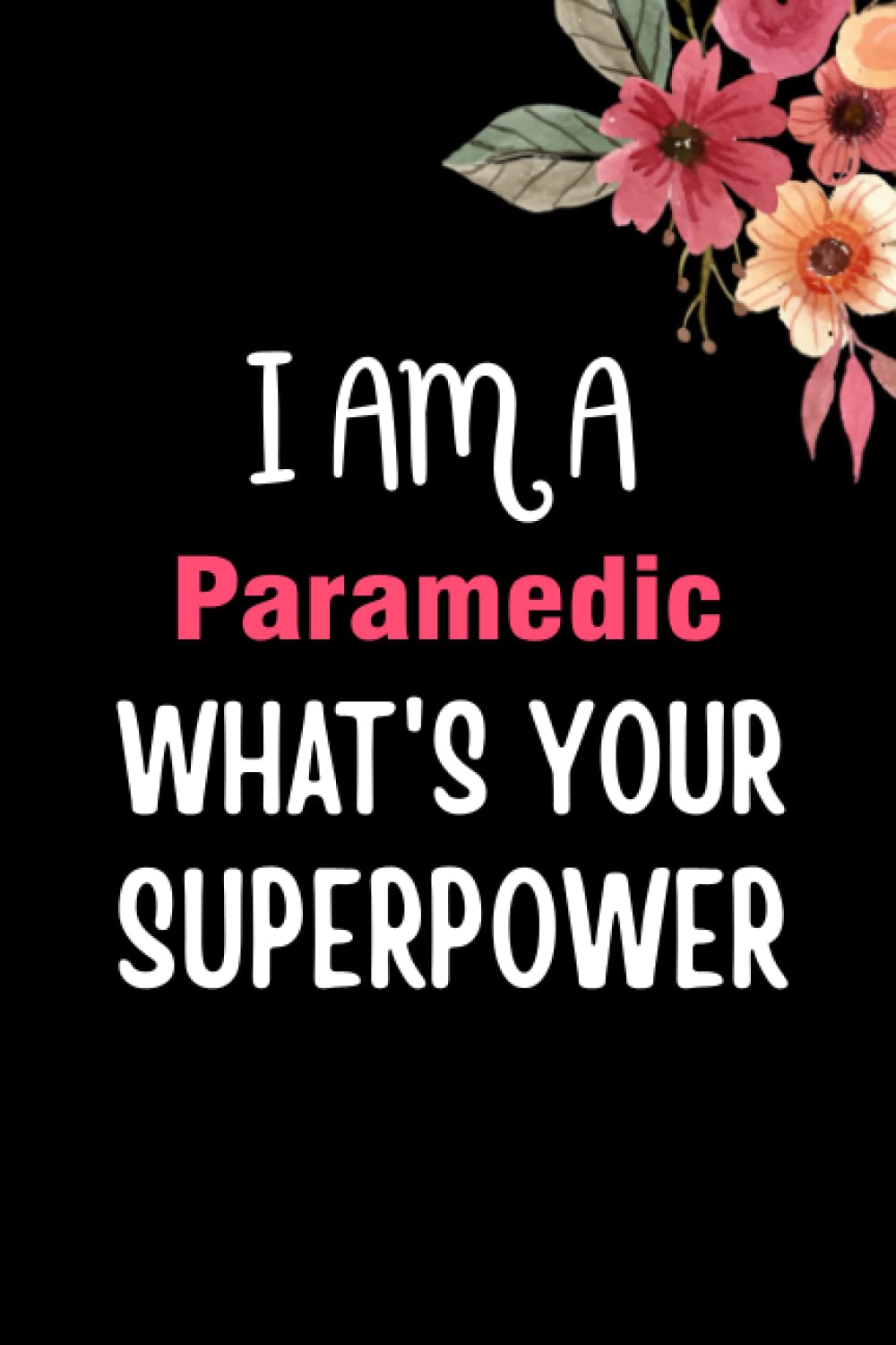 I am a Paramedic What's Your Superpower: Paramedic Notebook Blank Lined Journal Pages for Birthday gift, Thanksgiving occasions, Christmas Gift for any Paramedic. Perfect gift for Paramedic.