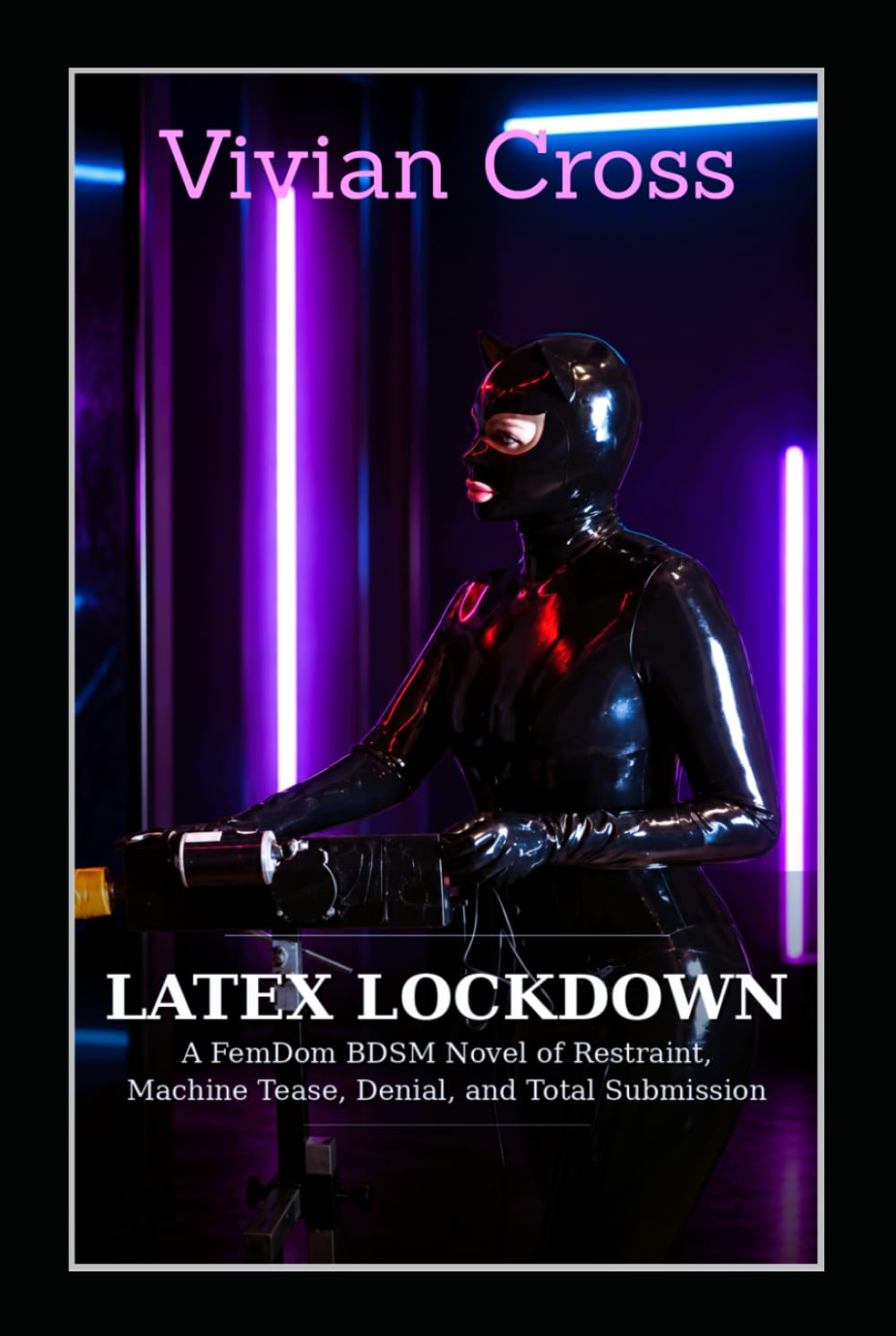 LATEX LOCKDOWN: A FemDom BDSM Novel of Restraint, Machine Tease, Denial, and Total Submission