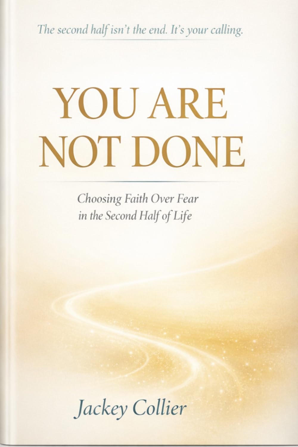 You Are Not Done: Choosing Faith Over Fear in the Second Half of Life