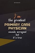 Lined Notebook Journal I'm The Greatest Primary Care Physician Sounds Arrogant But It's True: Teacher, Over 100 Pages, Business, Homeschool, Work List, Happy, 6x9 inch, Paycheck Budget