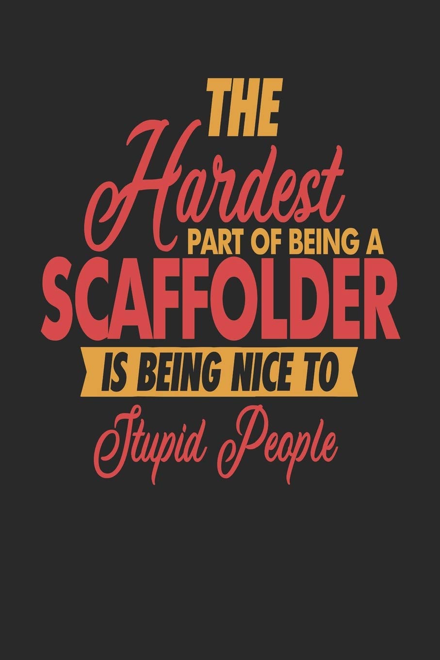 The Hardest Part Of Being An Scaffolder Is Being Nice To Stupid People: Scaffolder Notebook | Scaffolder Journal | 110 DOT GRID Paper Pages | 6 x 9 | Handlettering | Logbook