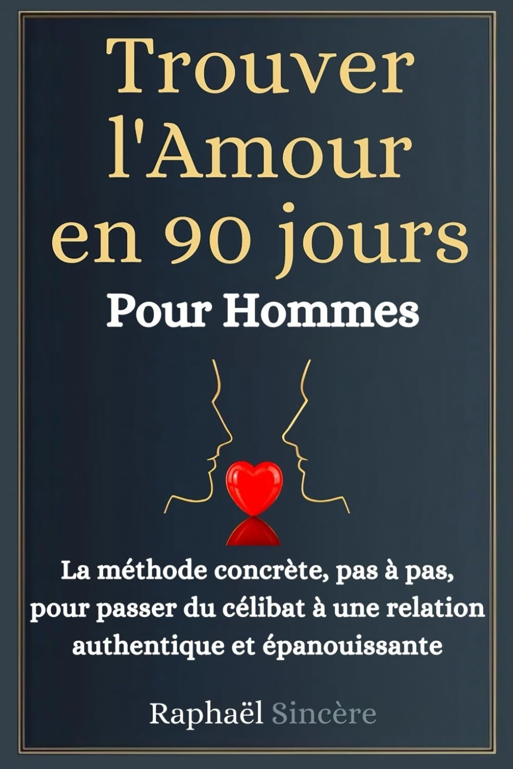 Trouver l'Amour en 90 Jours - Pour les Hommes: La méthode concrète, pas à pas, pour passer du célibat à une relation authentique et épanouissante