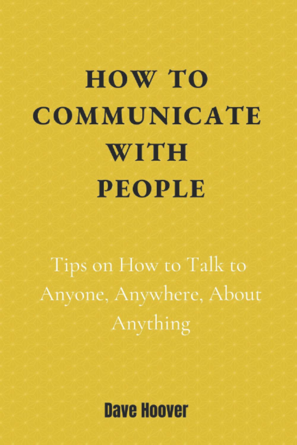 How To Communicate With People: Tips On How To Talk To Anyone, Anywhere, About Anything