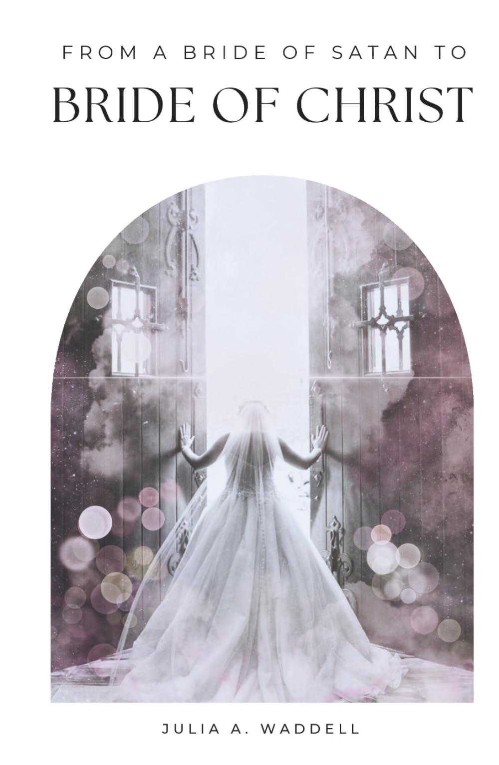 From a Bride of satan to Bride of Christ: The Story of a Pursuing God and His Redeeming Love