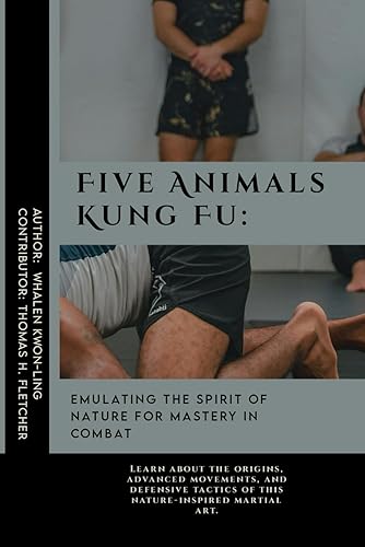 Five Animals Kung Fu: Emulating the Spirit of Nature for Mastery in Combat: Learn about the origins, advanced movements, and defensive tactics of this ... Martial Arts Tactics for Safety)