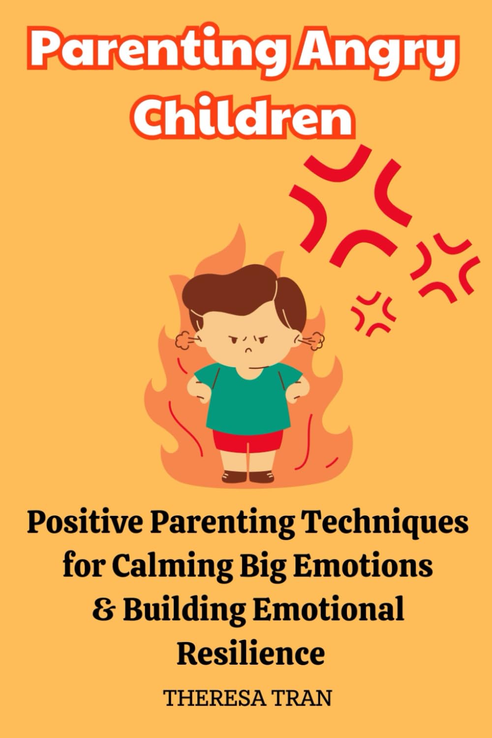 Parenting Angry Children: Positive Parenting Techniques for Calming Big Emotions & Building Emotional Resilience