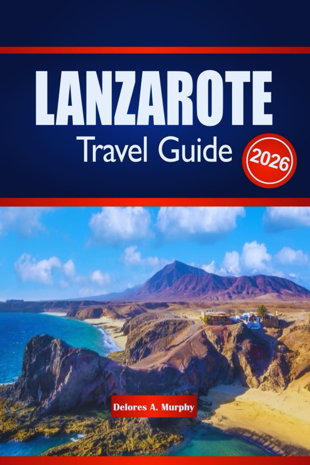 LANZAROTE TRAVEL GUIDE 2026: Discover Volcanic Landscapes, Iconic Beaches, and Cultural Experiences in Spain’s Canary Islands