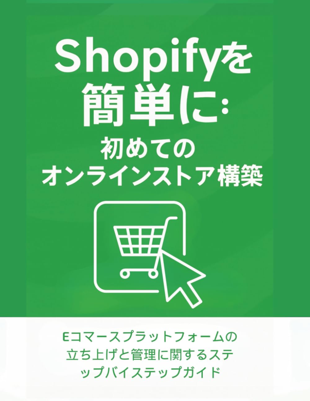 Shopifyを簡単に:初めてのオンラインストア構築: Eコマースプラットフォームの立ち上げと管理に関するステップバイステップガイド