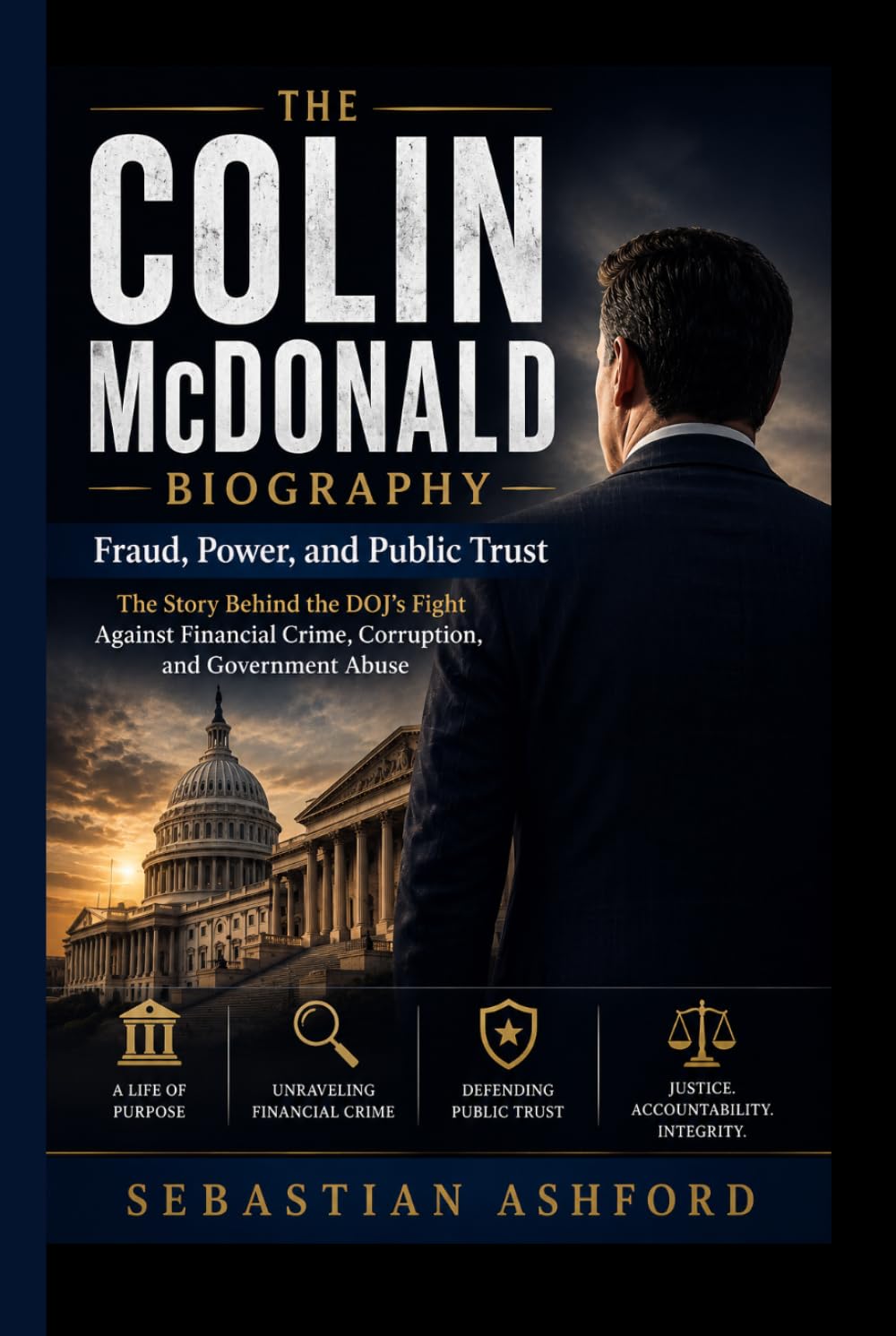 THE COLIN McDONALD BIOGRAPHY: Fraud, Power, and Public Trust- The Story Behind the DOJ’s Fight Against Financial Crime, Corruption, and Government Abuse