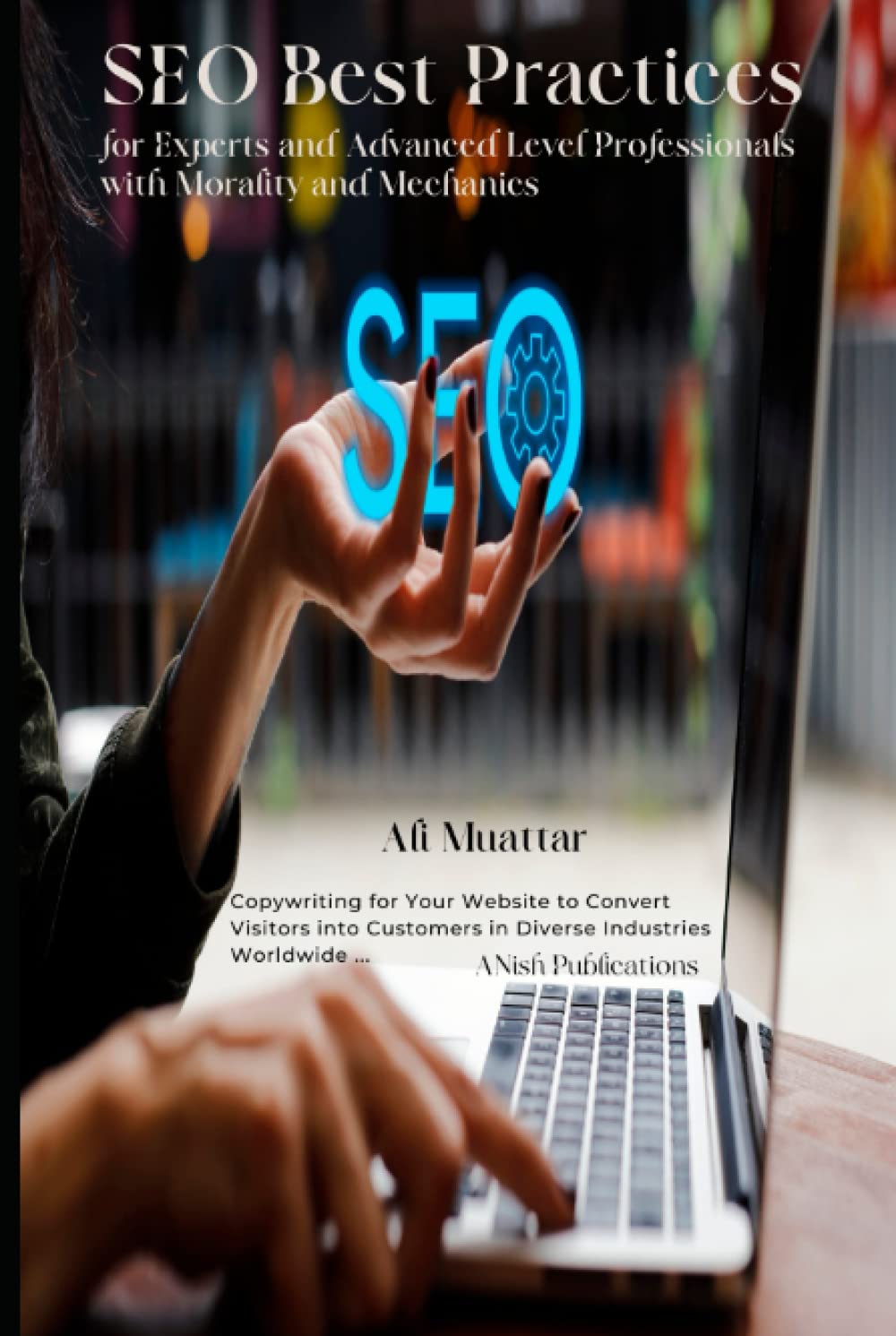 SEO Best Practices for Experts and Advanced Level Professionals with Morality and Mechanics: Copywriting for Your Website to Convert Visitors into Customers in Diverse Industries Worldwide