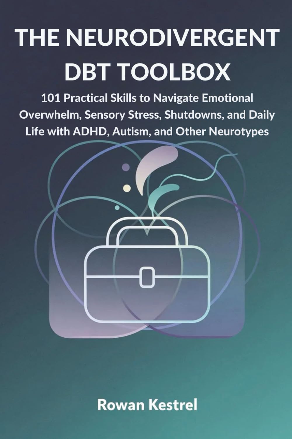 The Neurodivergent DBT Toolbox: 101 Practical Skills to Navigate Emotional Overwhelm, Sensory Stress, Shutdowns, and Daily Life with ADHD, Autism, and Other Neurotypes