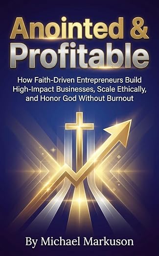 Anointed & Profitable: How Faith-Driven Entrepreneurs Build High-Impact Businesses, Scale Ethically, and Honor God Without Burnout