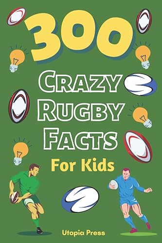 300 Crazy Rugby Facts For Kids: Rugby Fan Book With Facts You Had No Idea About Including World Cups, Six Nations, European Rugby And Much More!