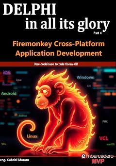 Delphi in all its glory: FireMonkey Cross-Platform Application Programming for Android iOS macOS Windows & Linux