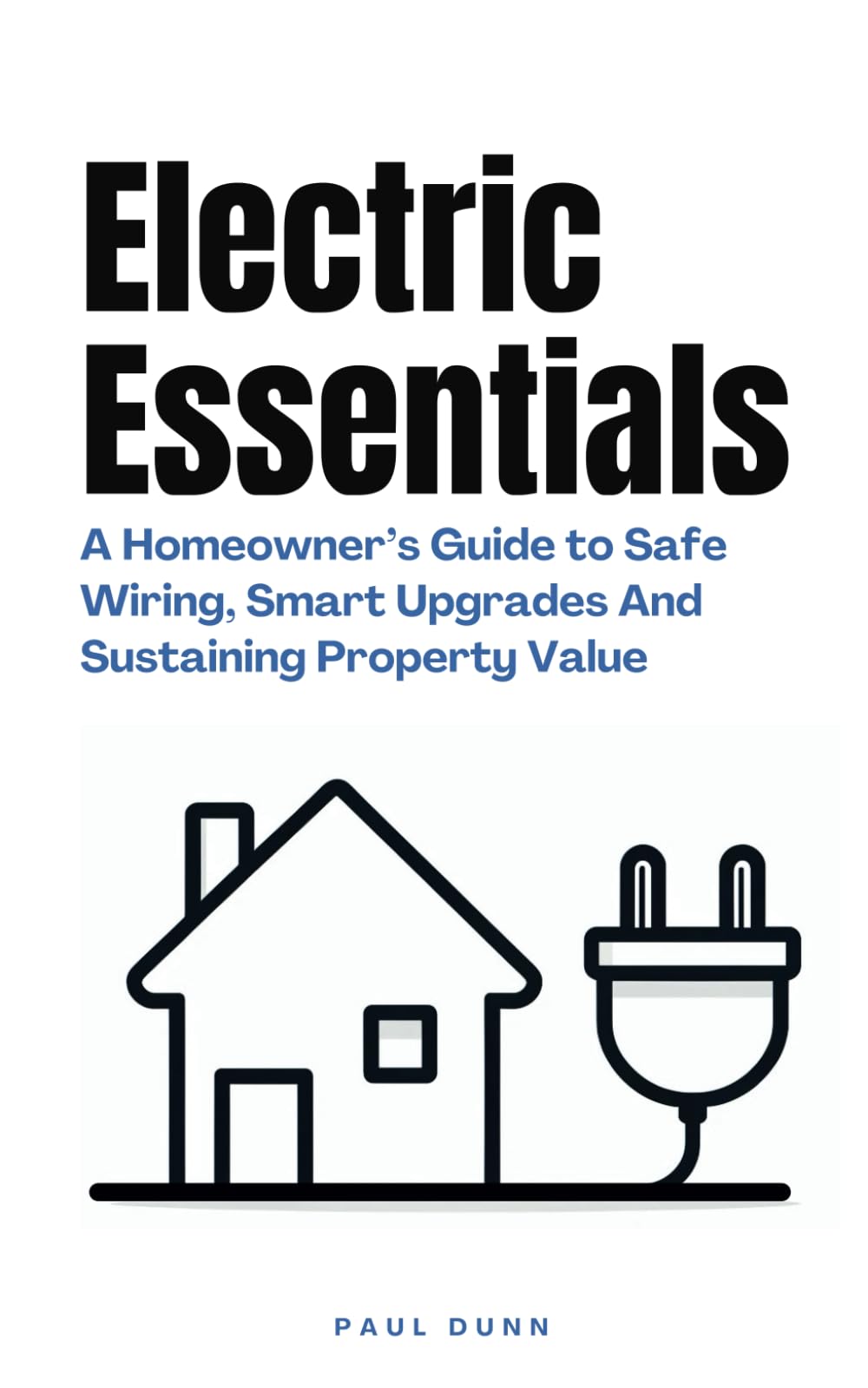 Electric Essentials: A Homeowner’s Guide to Safe Wiring, Smart Upgrades And Sustaining Property Value