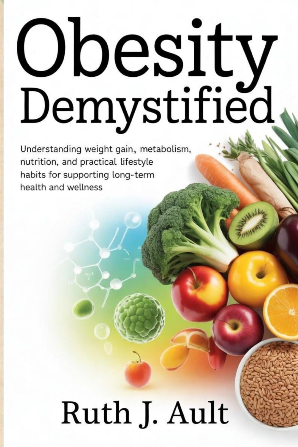 Obesity Demystified: Understanding Weight Gain, Metabolism, Nutrition, and Practical Lifestyle Habits for Supporting Long-Term Health and Wellness