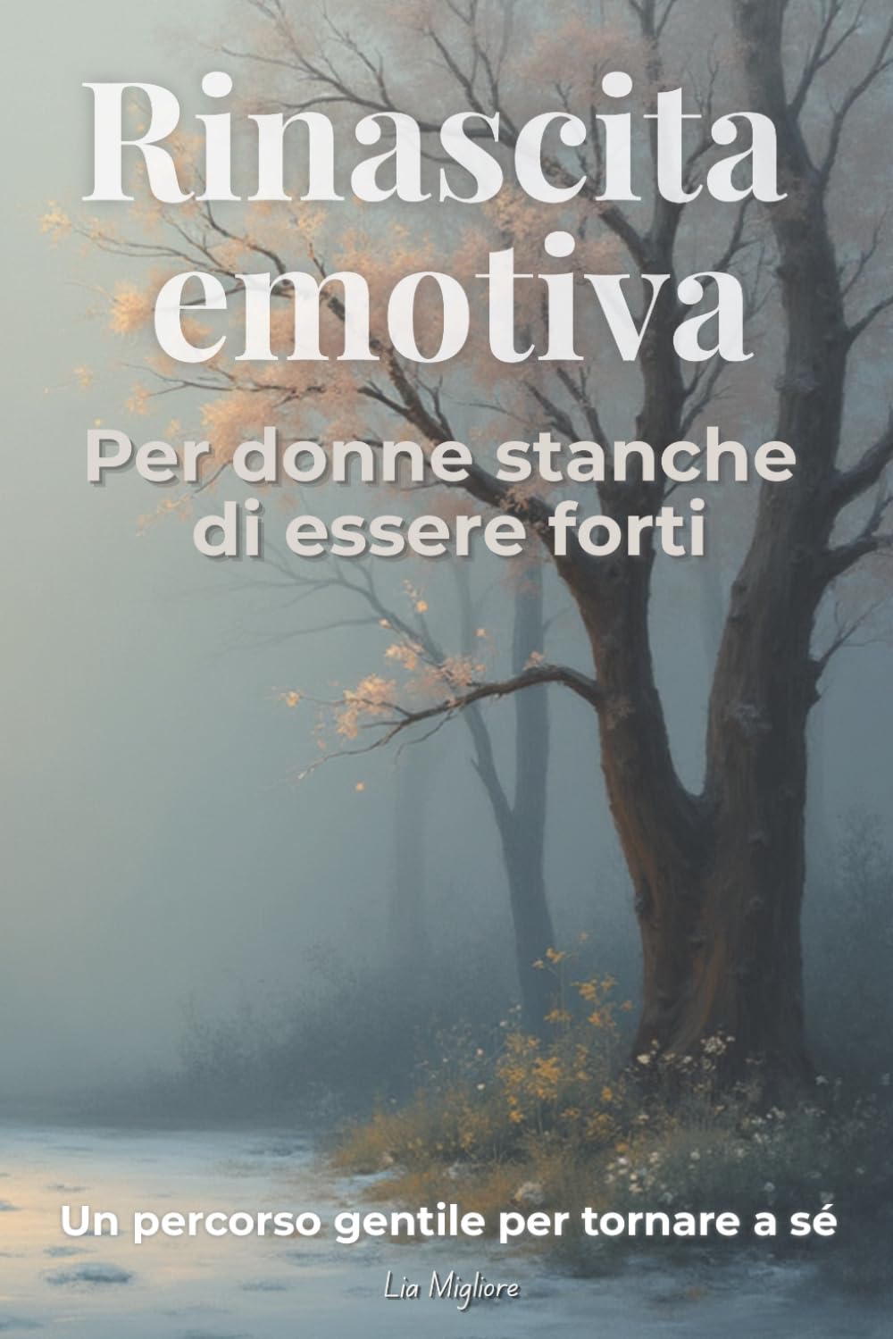 Rinascita emotiva: Per donne stanche di essere forti. Un percorso gentile per lasciare andare il dolore e tornare a sé stesse