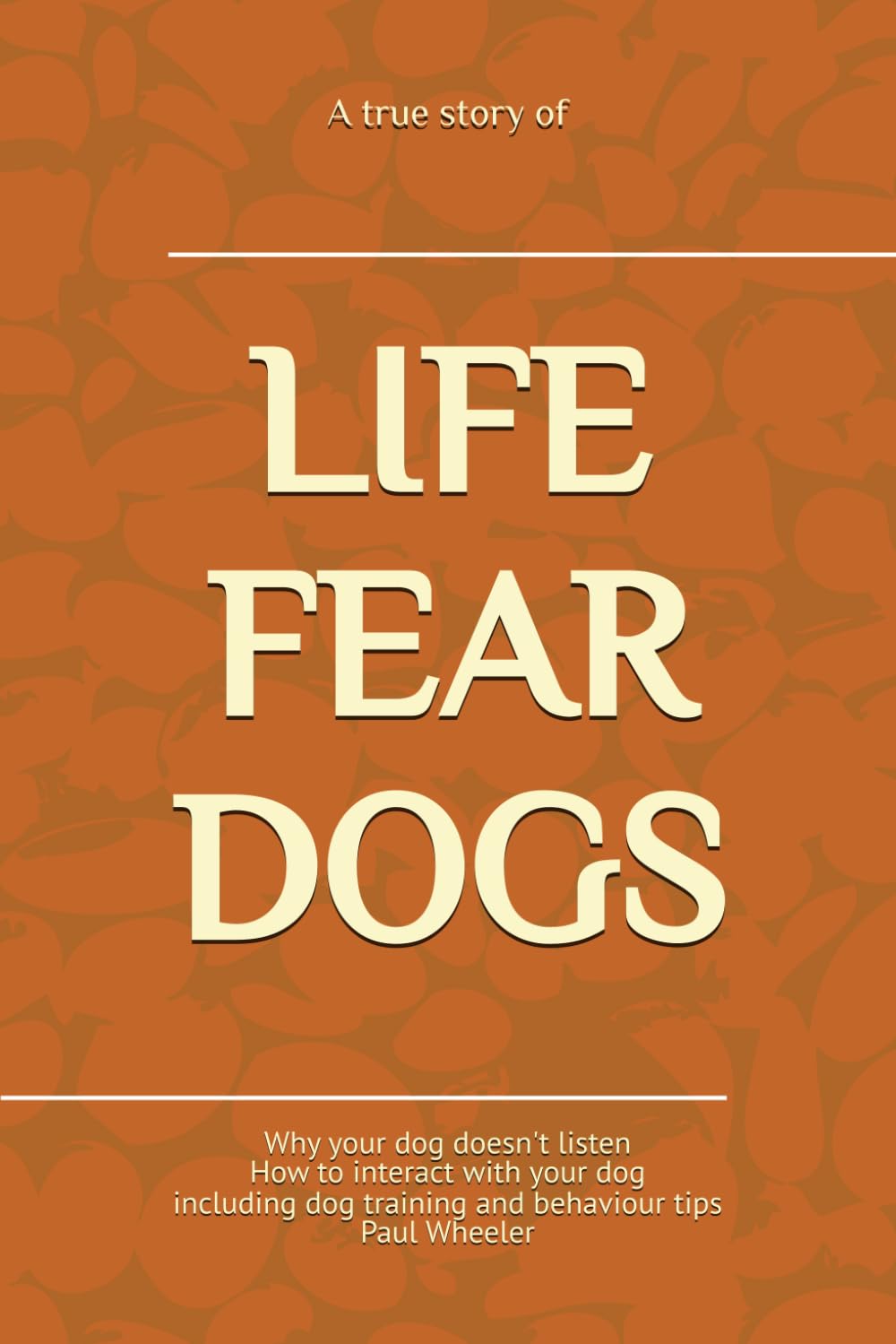 A true story of LIFE FEAR DOG: Why your dog doesn’t listen. How to interact with your dog including dog training and behaviour tips. A great gift for ... centres, groomers, walkers or simply owners.