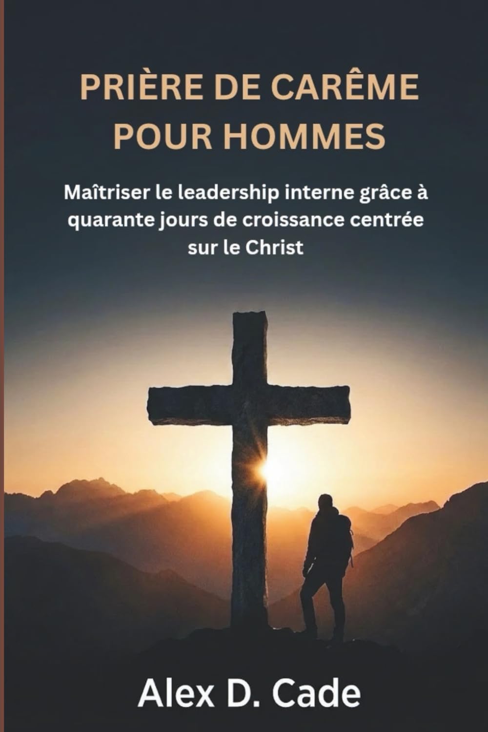 PRIÈRE DE CARÊME POUR HOMMES: Maîtriser le leadership interne grâce à quarante jours de croissance centrée sur le Christ