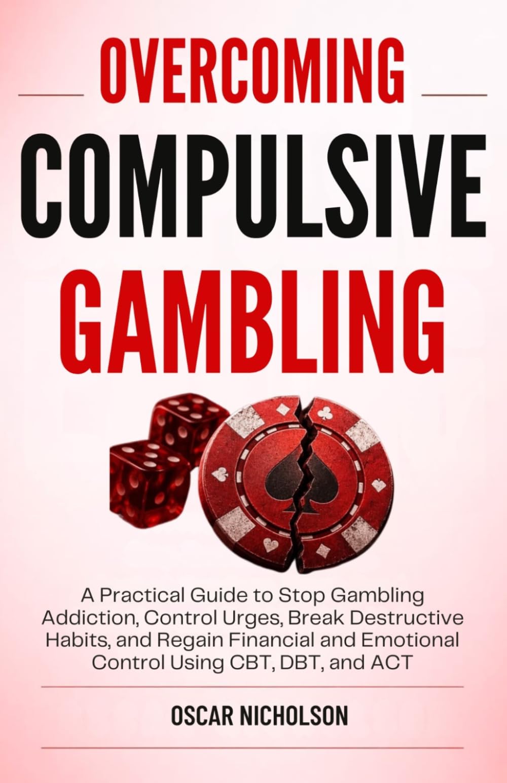 Overcoming Compulsive Gambling: A Practical Guide to Stop Gambling Addiction, Control Urges, and Regain Emotional Control Using CBT, DBT, and ACT (The Overcoming Series)
