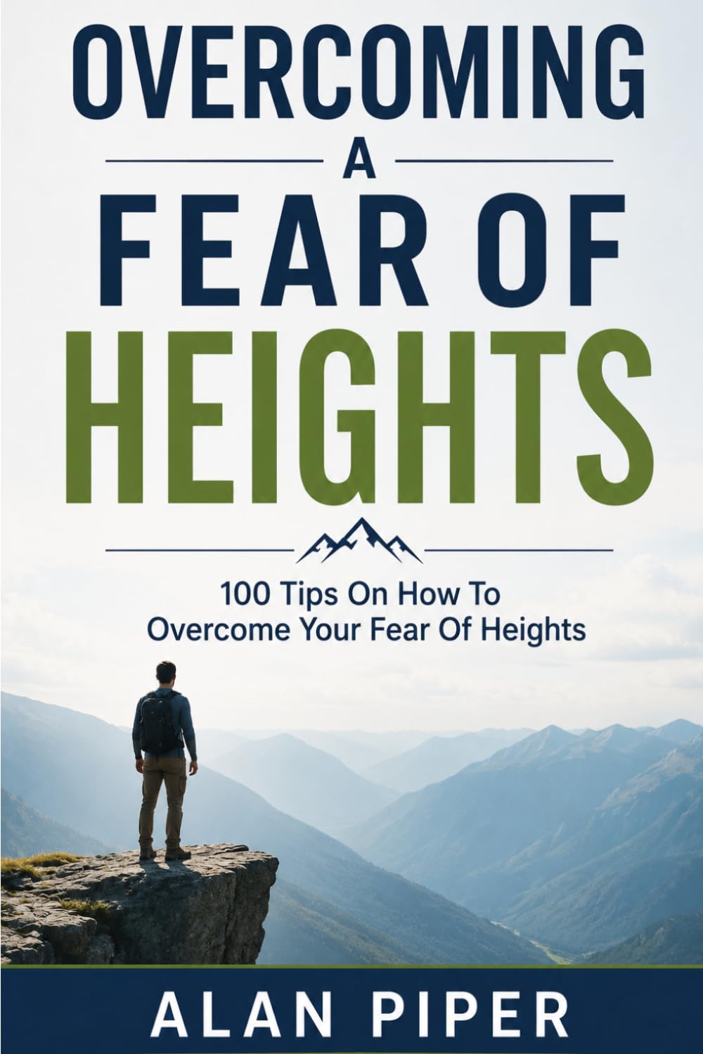 Overcoming A Fear Of Heights: 100 Tips On How To Overcome Your Fear Of Heights (Overcoming a phobia or fear)