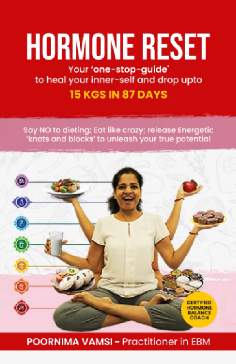 Hormone Reset : Your 'one-stop-guide' to heal your inner-self and drop upto 15kgs in 87 Days: Say NO to dieting; Eat like crazy; Release energetic 'knots and blocks' to unleash your true potential