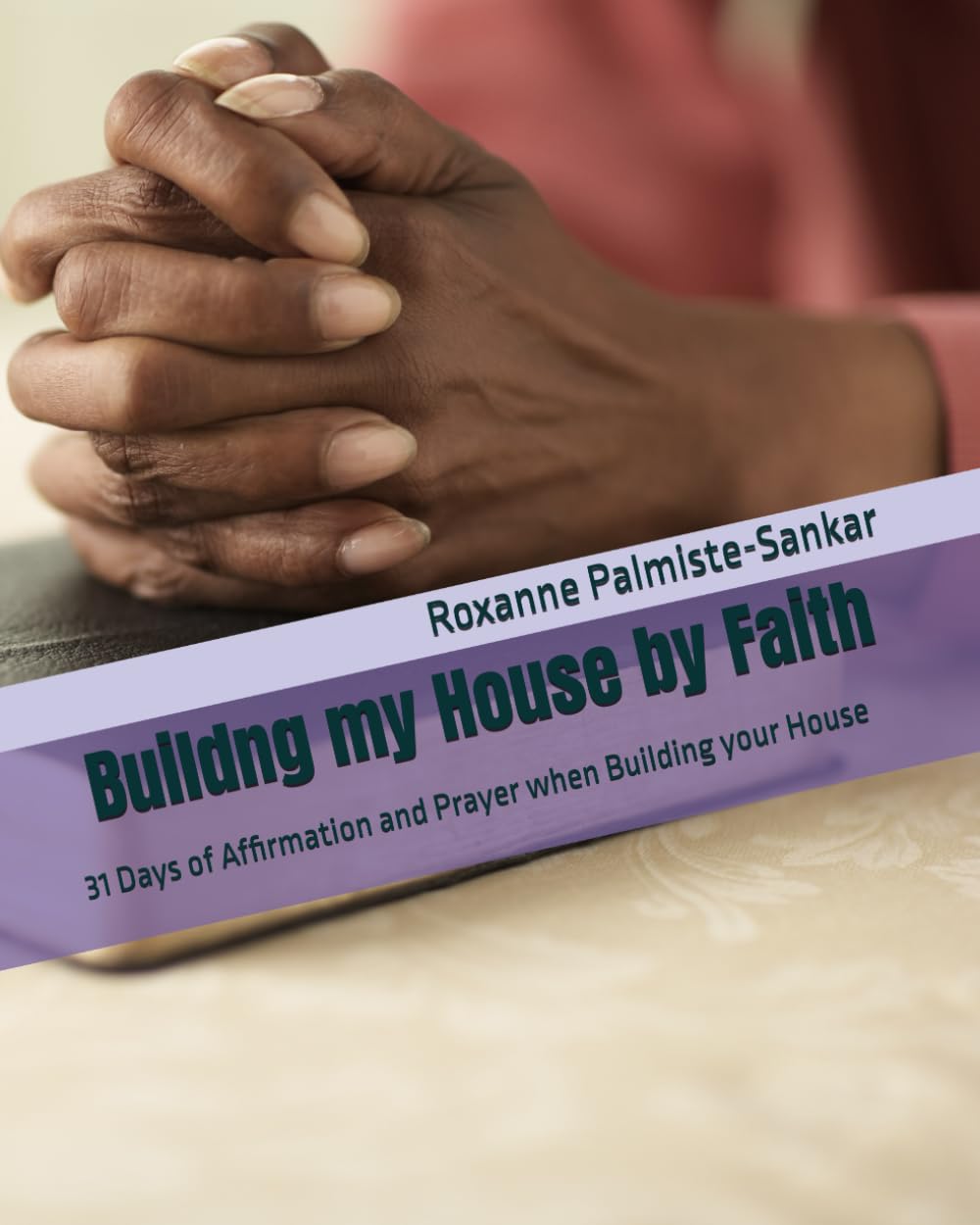 Buildng my House by Faith: 31 Days of Affirmation and Prayer when Building your House