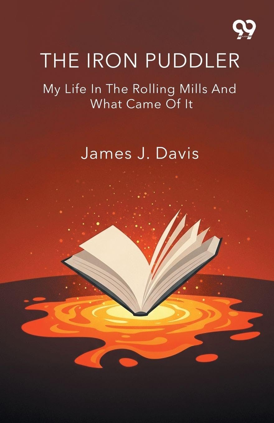 The Iron Puddler My Life In The Rolling Mills And What Came Of It
