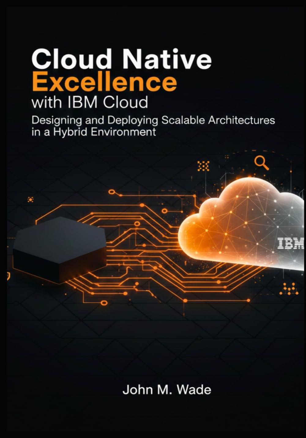 Cloud Native Excellence with IBM Cloud: Designing and Deploying Scalable Architectures in a Hybrid Environment (IBM Enterprise Nexus: AI-Driven Security & Hybrid Infrastructure)