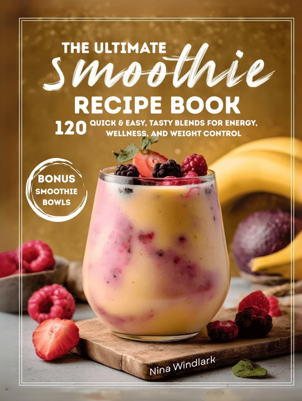 The Ultimate Smoothie Recipe Book: 120 Quick & Easy, Tasty Blends for Energy, Wellness, and Weight Control. Nutritious, Protein, and Healthy Options for Every Lifestyle