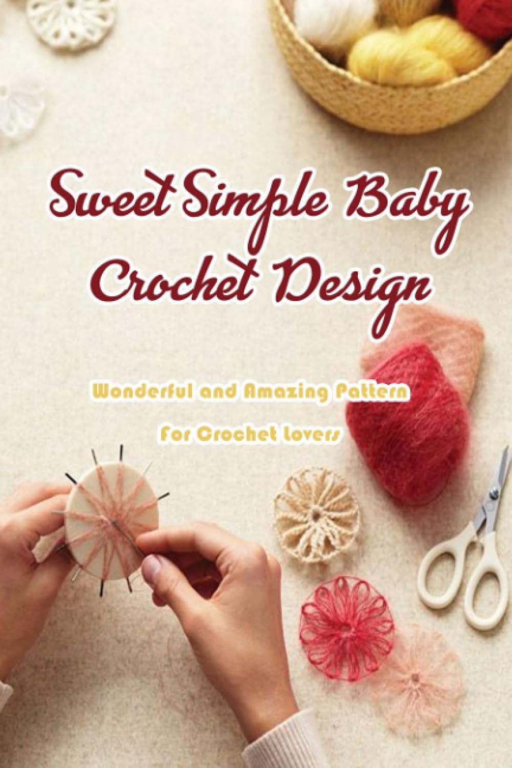 Sweet Simple Baby Crochet Design: Wonderful and Amazing Pattern For Crochet Lovers: Sweet Simple Baby Knitting Ideas