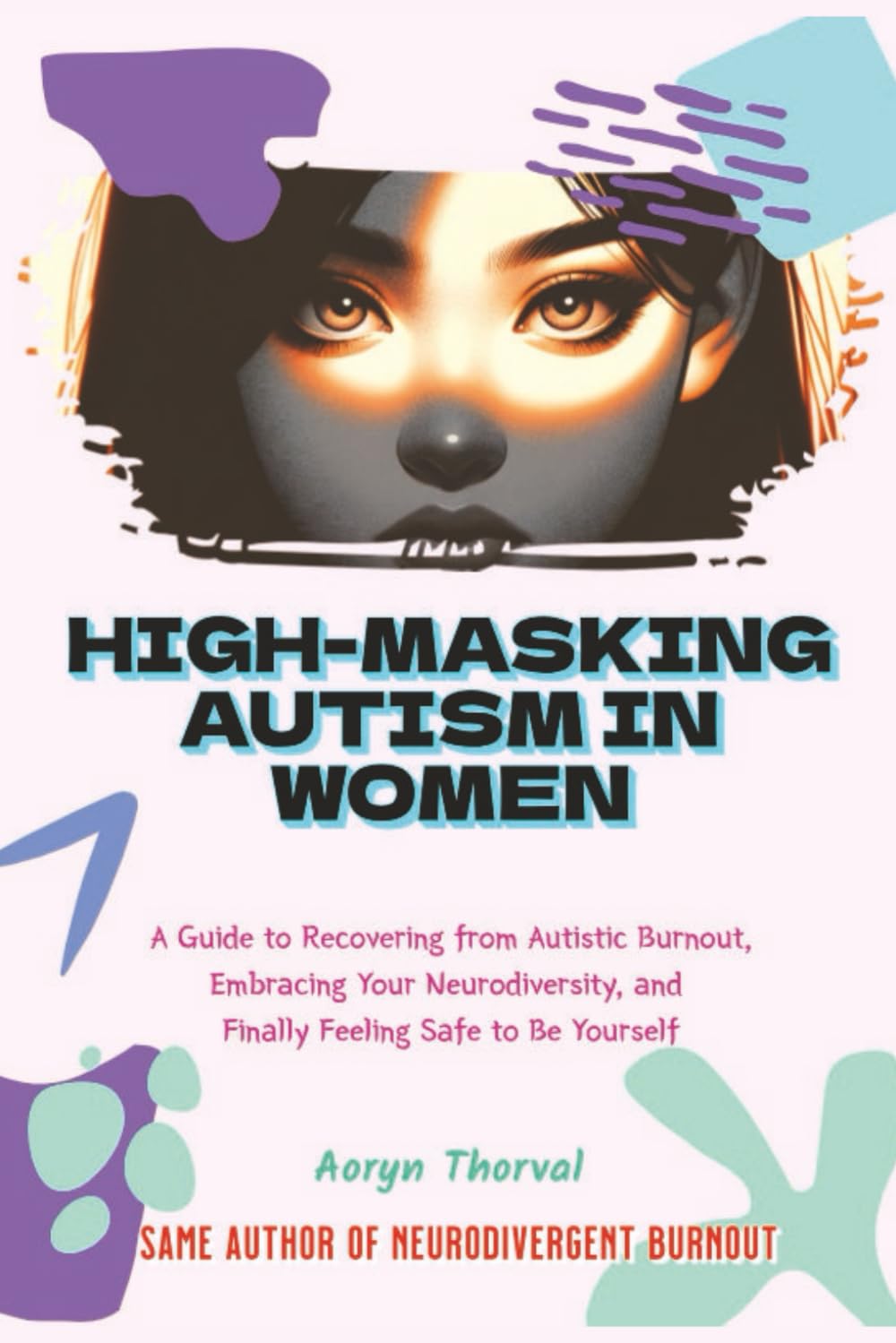 High-Masking Autism in Women: The Hidden Cost of Looking Fine: A Guide to Recovering from Autistic Burnout, Embracing Your Neurodiversity, and Finally Feeling Safe to Be Yourself