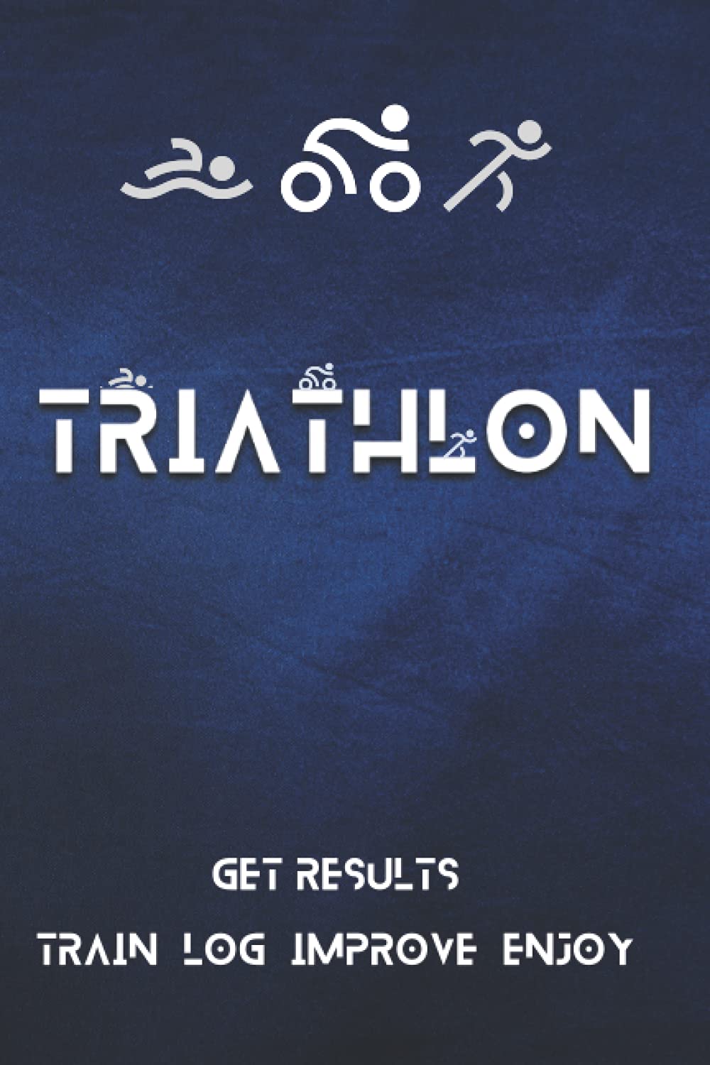 Triathlon: Get Results - Train, Log, Improve, Enjoy! Triathlon Training Journal: The Ideal Performance Improvement Tool For Triathletes.
