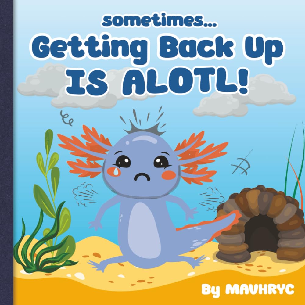 Sometimes Getting Back up is ALOTL: Fun rhyming, colorful Axolotl storybook to encourage people to get back up and keep trying when times become ... Times, Books for when times become ALOTL)